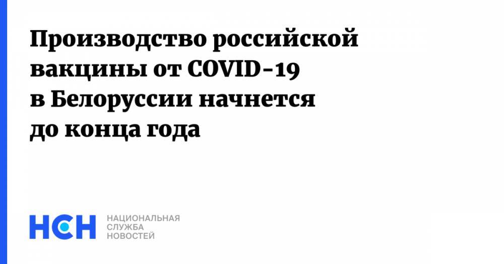 Производство российской вакцины от COVID-19 в Белоруссии начнется до конца года