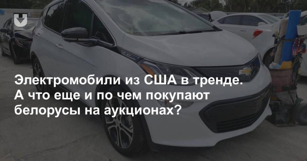 Какие машины активно покупают белорусы на аукционах в США (кроме Tesla, разумеется)