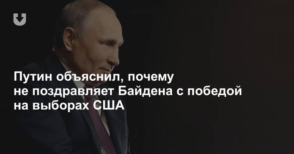 Путин объяснил, почему не поздравляет Байдена с победой на выборах США