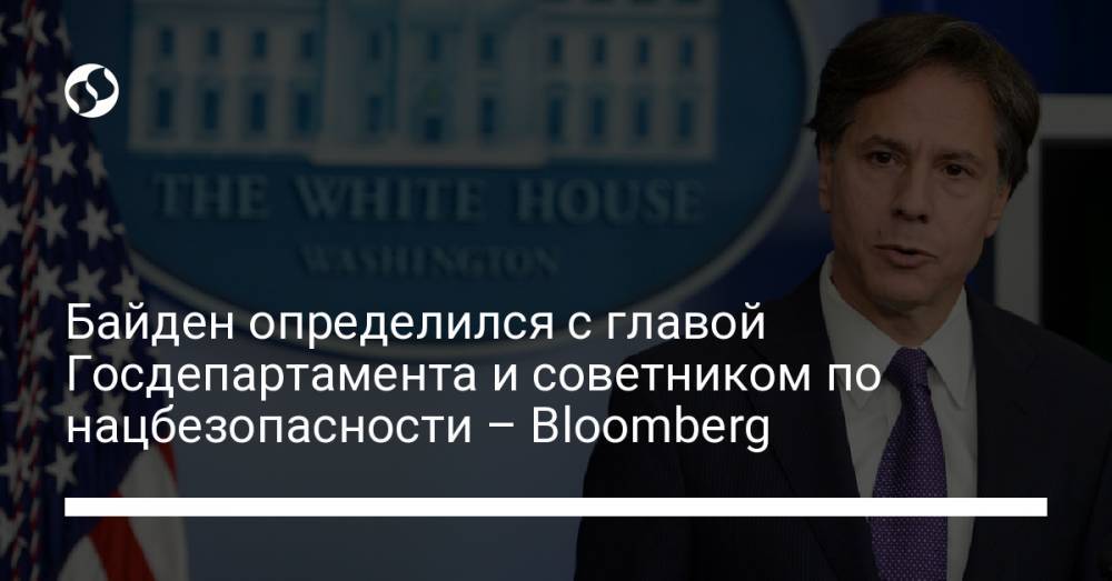 Байден определился с главой Госдепартамента и советником по нацбезопасности – Bloomberg