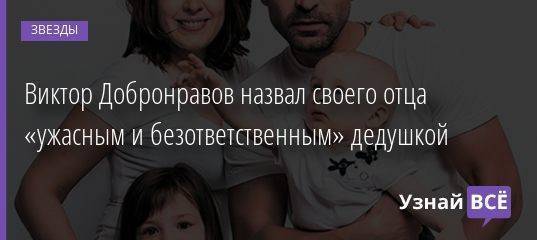 Виктор Добронравов назвал своего отца «ужасным и безответственным» дедушкой