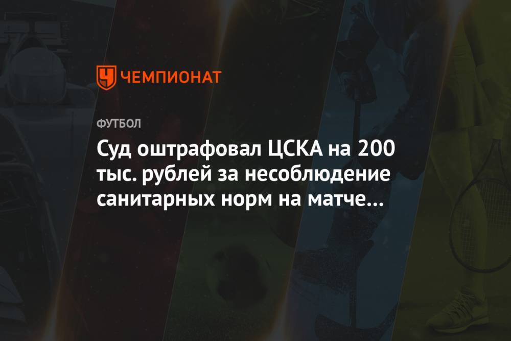 Суд оштрафовал ЦСКА на 200 тыс. рублей за несоблюдение санитарных норм на матче с «Динамо»