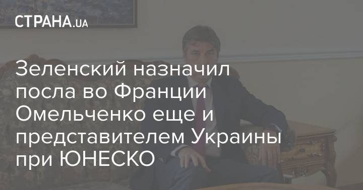 Зеленский назначил посла во Франции Омельченко еще и представителем Украины при ЮНЕСКО