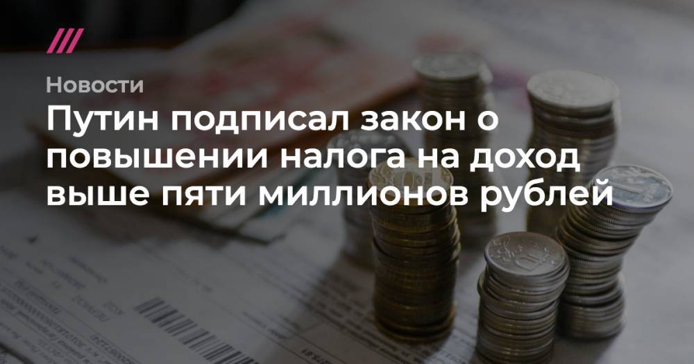 Путин подписал закон о повышении налога на доход выше пяти миллионов рублей