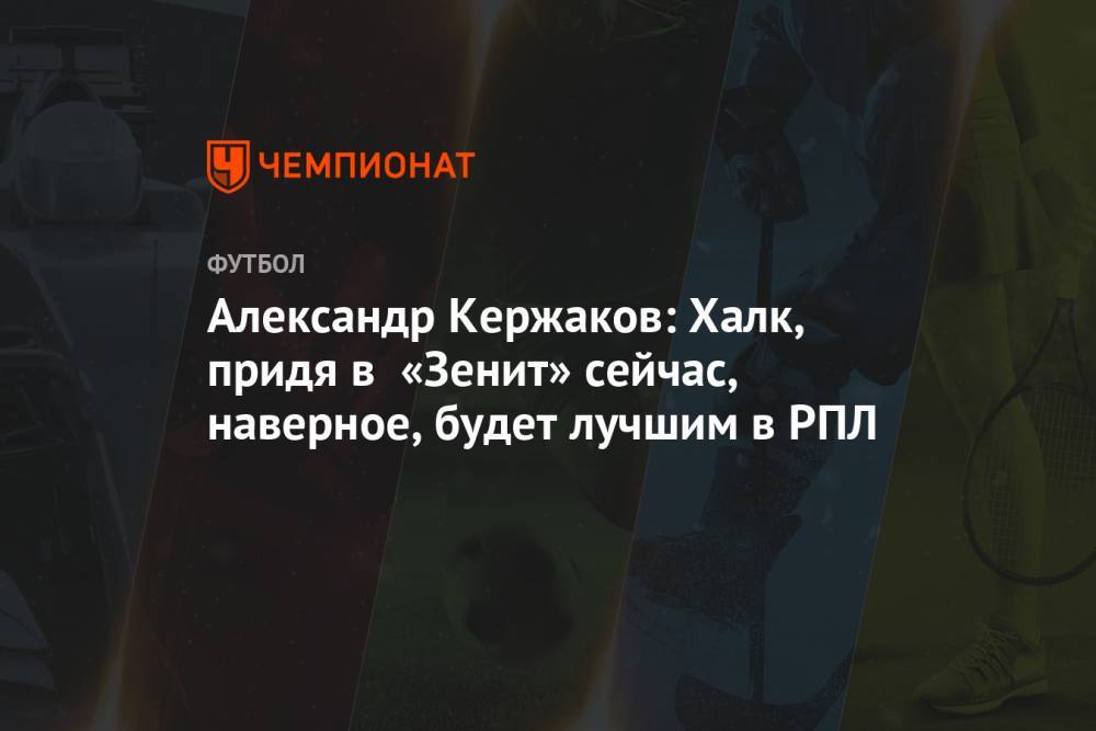 Александр Кержаков: Халк, придя в «Зенит» сейчас, наверное, будет лучшим в РПЛ