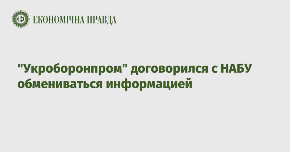 "Укроборонпром" договорился с НАБУ обмениваться информацией