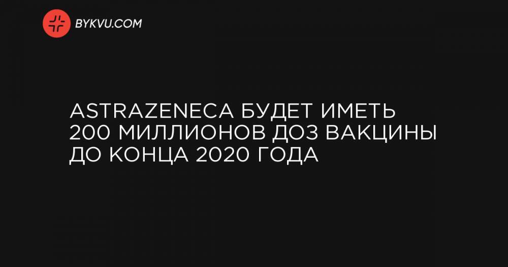 AstraZeneca будет иметь 200 миллионов доз вакцины до конца 2020 года