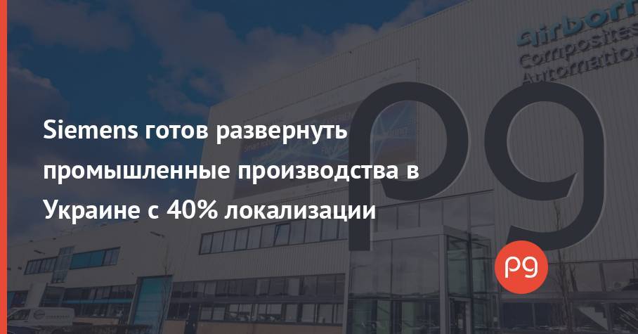 Siemens готов развернуть промышленные производства в Украине с 40% локализации