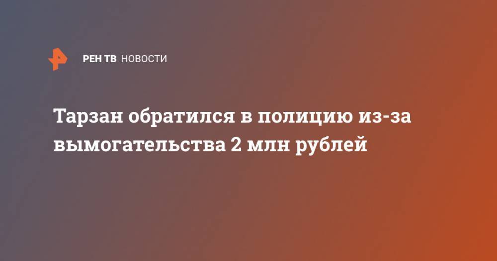 Тарзан обратился в полицию из-за вымогательства 2 млн рублей