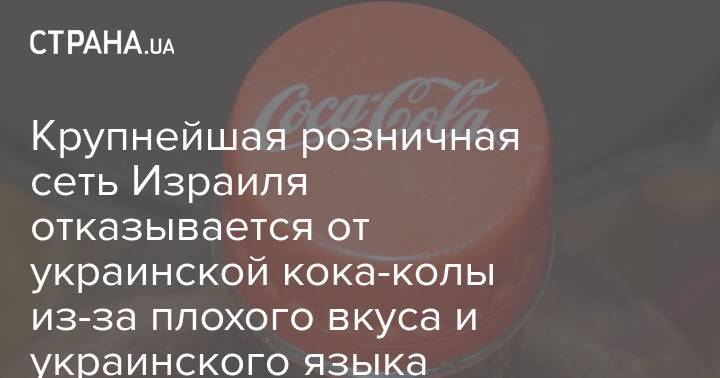 Крупнейшая розничная сеть Израиля отказывается от украинской кока-колы из-за плохого вкуса и украинского языка