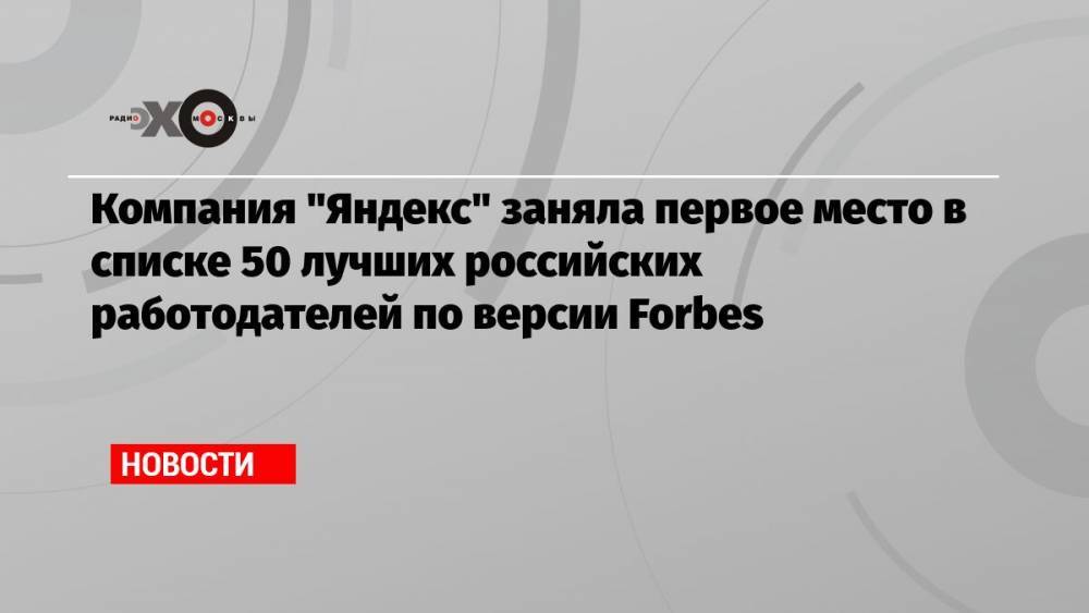 Компания «Яндекс» заняла первое место в списке 50 лучших российских работодателей по версии Forbes