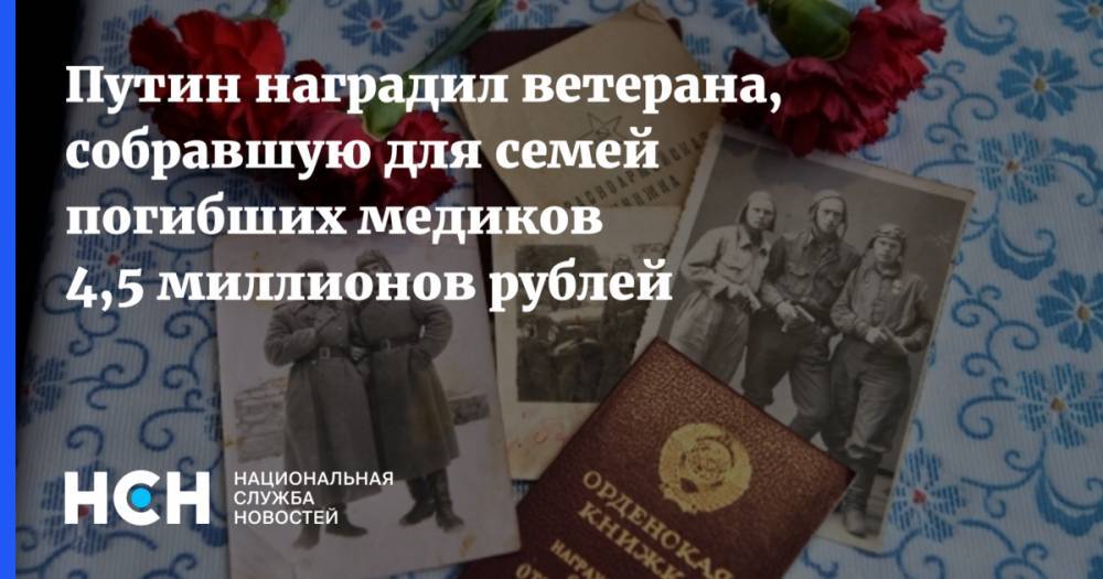 Путин наградил ветерана, собравшую для семей погибших медиков 4,5 миллионов рублей