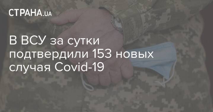 В ВСУ за сутки подтвердили 153 новых случая Covid-19
