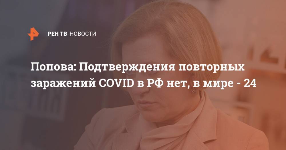 Попова: Подтверждения повторных заражений COVID в РФ нет, в мире - 24