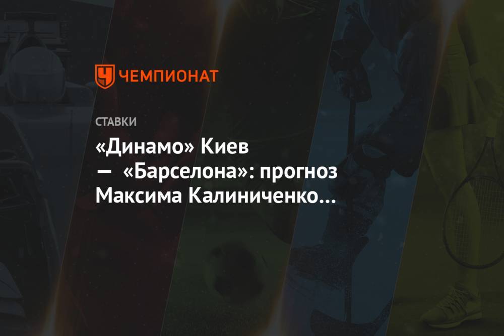 «Динамо» Киев — «Барселона»: прогноз Максима Калиниченко на матч Лиги чемпионов
