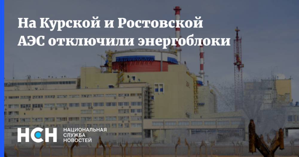 На Курской и Ростовской АЭС отключили энергоблоки