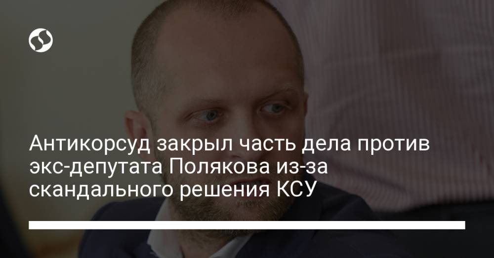 Антикорсуд закрыл часть дела против экс-депутата Полякова из-за скандального решения КСУ