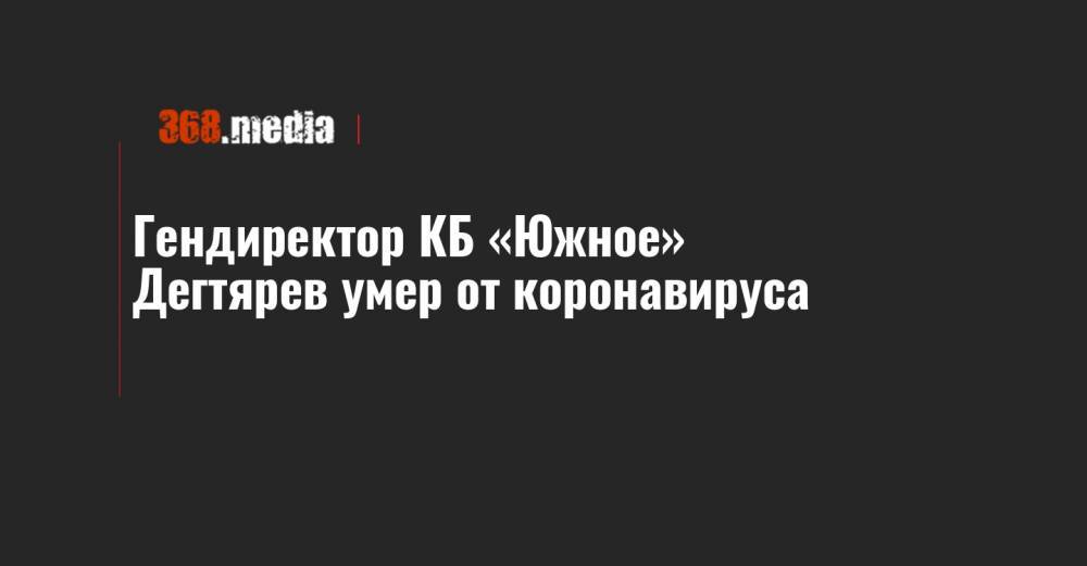 Гендиректор КБ «Южное» Дегтярев умер от коронавируса