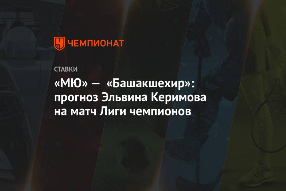 «МЮ» — «Башакшехир»: прогноз Эльвина Керимова на матч Лиги чемпионов