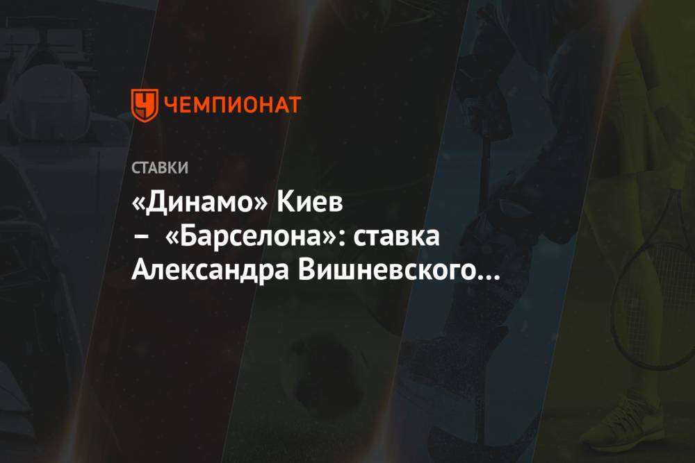 «Динамо» Киев – «Барселона»: ставка Александра Вишневского на матч Лиги чемпионов