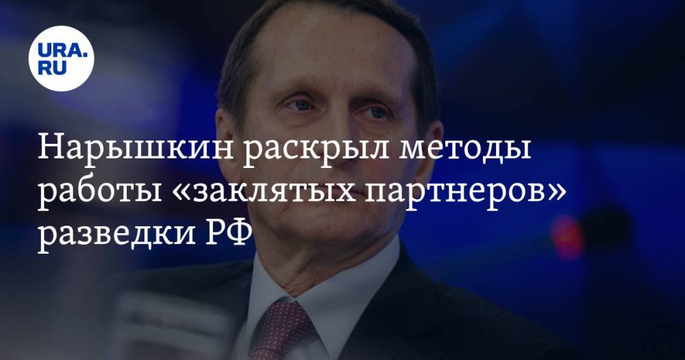 Нарышкин раскрыл методы работы «заклятых партнеров» разведки РФ