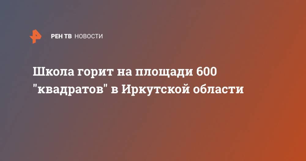 Школа горит на площади 600 "квадратов" в Иркутской области