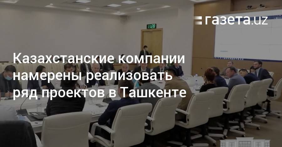 Казахстанские компании планируют реализовать ряд проектов в Ташкенте