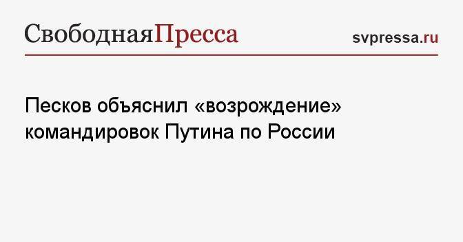 Песков объяснил «возрождение» командировок Путина по России