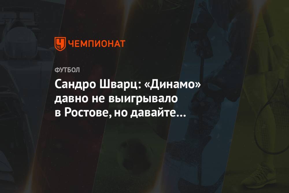 Сандро Шварц: «Динамо» давно не выигрывало в Ростове, но давайте отбросим статистику