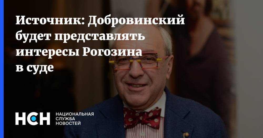 Источник: Добровинский будет представлять интересы Рогозина в суде