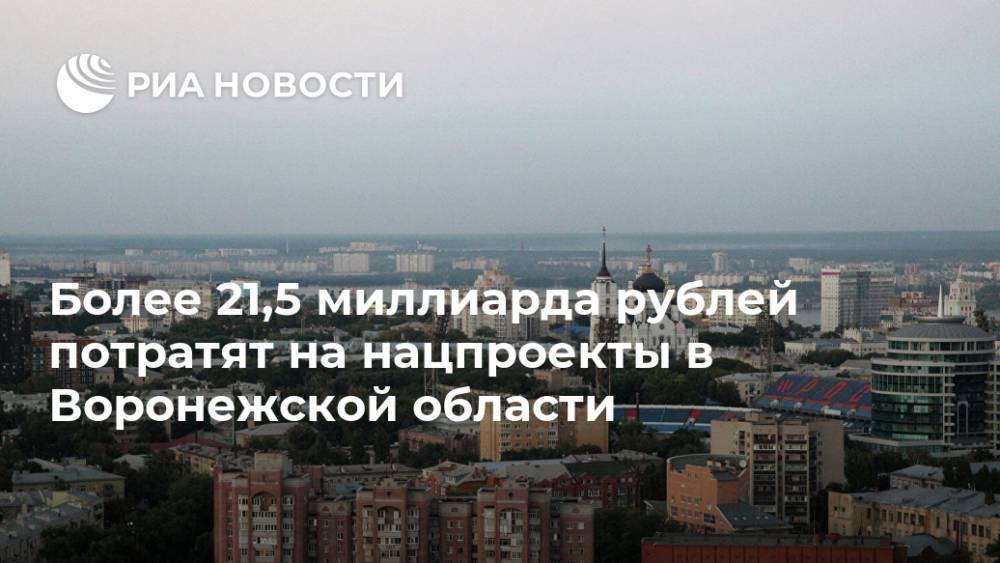 Более 21,5 миллиарда рублей потратят на нацпроекты в Воронежской области