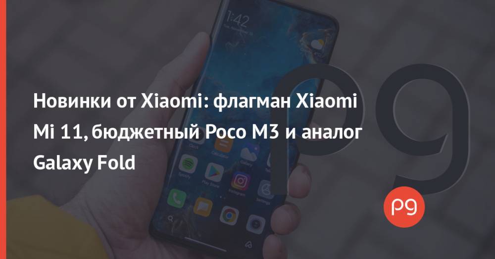 Новинки от Xiaomi: флагман Xiaomi Mi 11, бюджетный Poco M3 и аналог Galaxy Fold