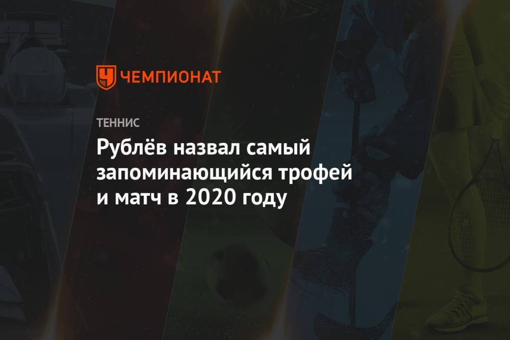 Рублёв назвал самый запоминающийся трофей и матч в 2020 году