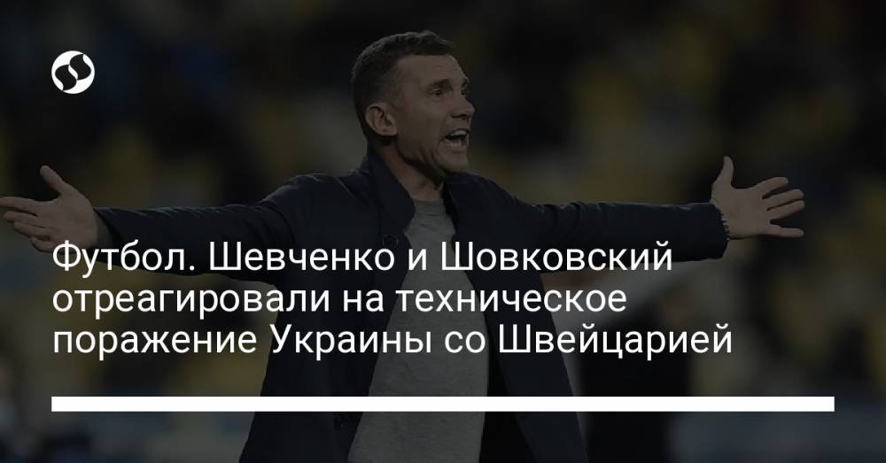 Футбол. Шевченко и Шовковский отреагировали на техническое поражение Украины со Швейцарией