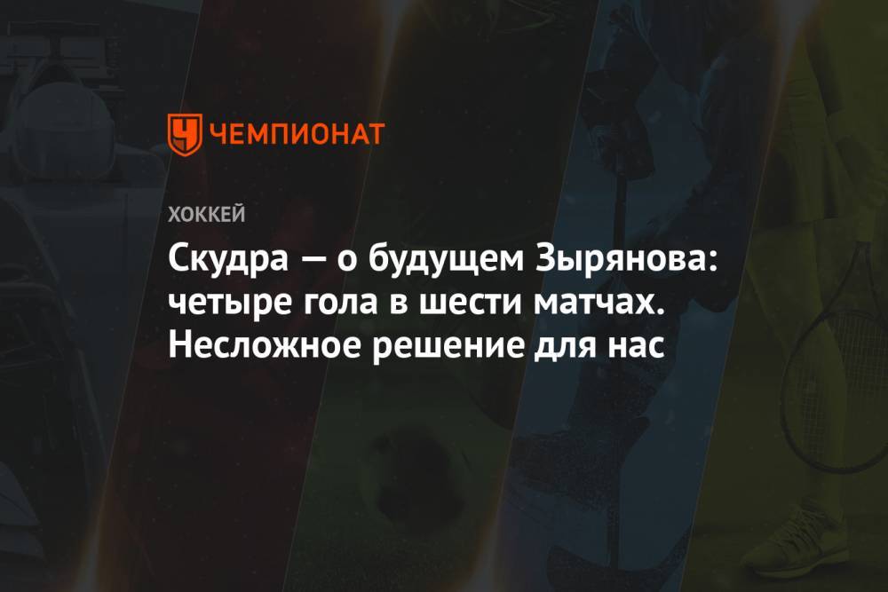 Скудра — о будущем Зырянова: четыре гола в шести матчах. Несложное решение для нас