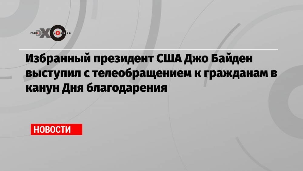 Избранный президент США Джо Байден выступил с телеобращением к гражданам в канун Дня благодарения