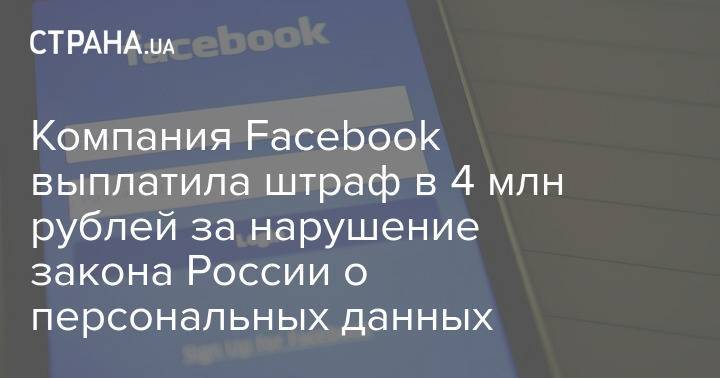 Компания Facebook выплатила штраф в 4 млн рублей за нарушение закона России о персональных данных