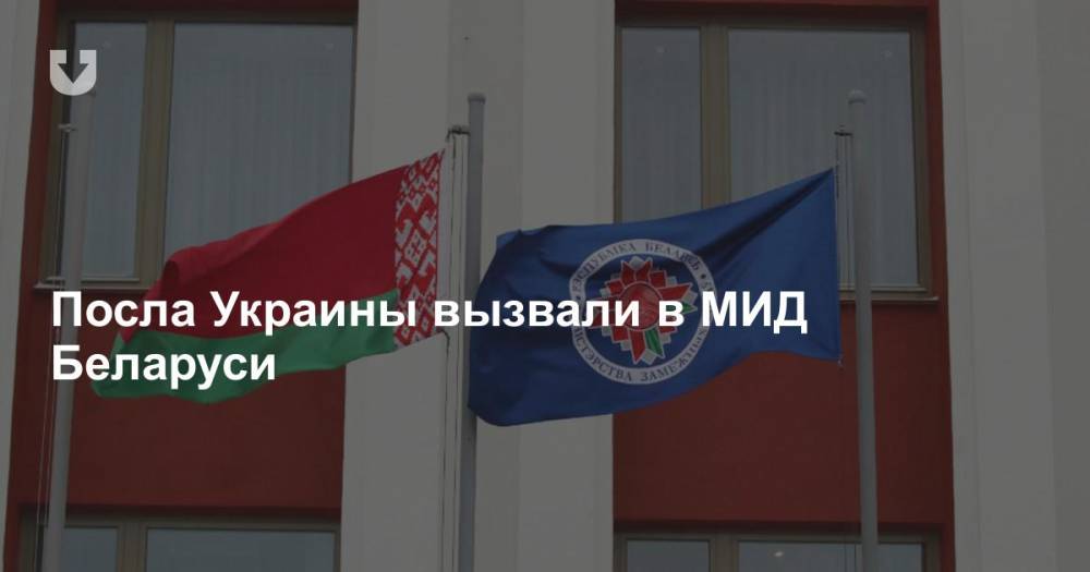 Посла Украины вызвали в МИД Беларуси