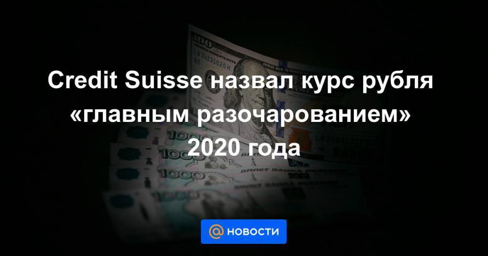 Credit Suisse назвал курс рубля «главным разочарованием» 2020 года