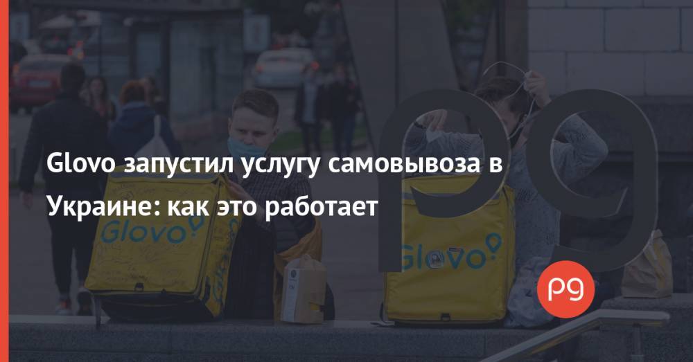 Glovo запустил услугу самовывоза в Украине: как это работает