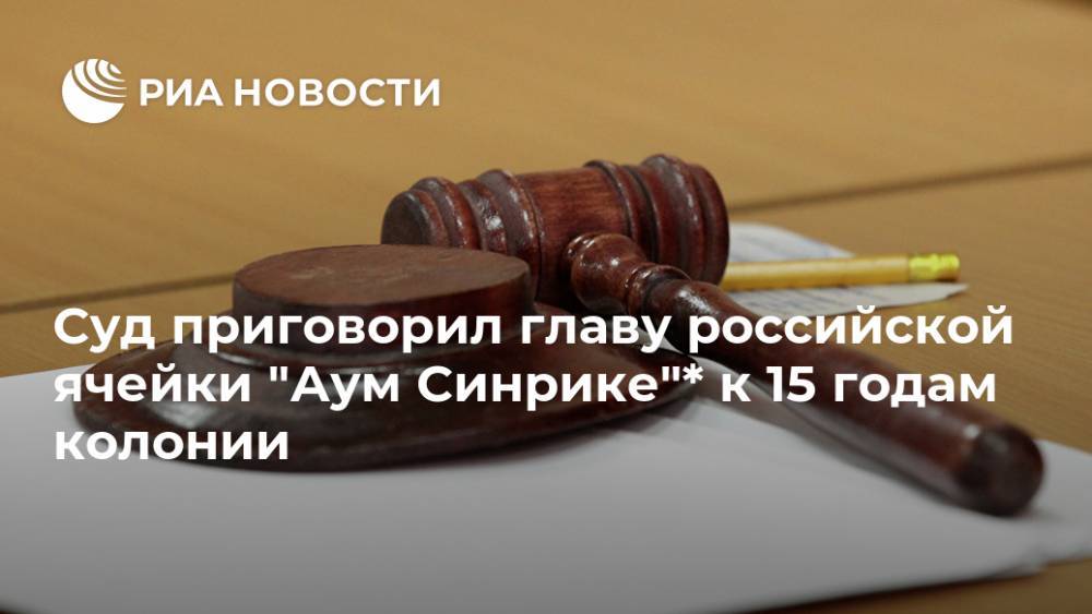 Суд приговорил главу российской ячейки "Аум Синрике"* к 15 годам колонии