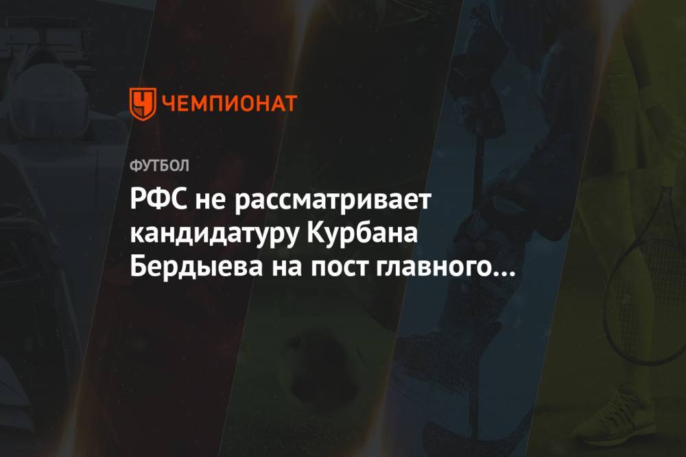РФС не рассматривает кандидатуру Курбана Бердыева на пост главного тренера сборной России