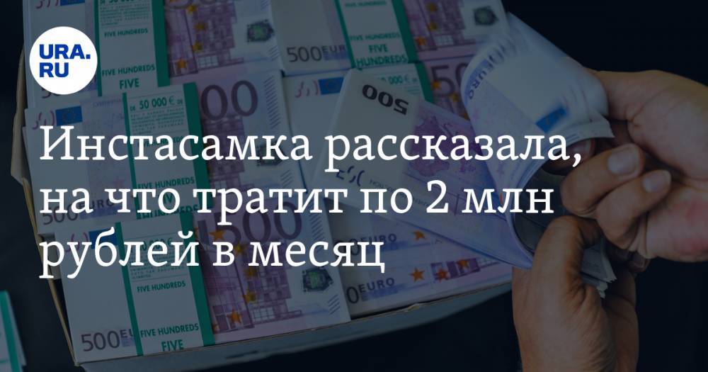 Инстасамка рассказала, на что тратит по 2 млн рублей в месяц