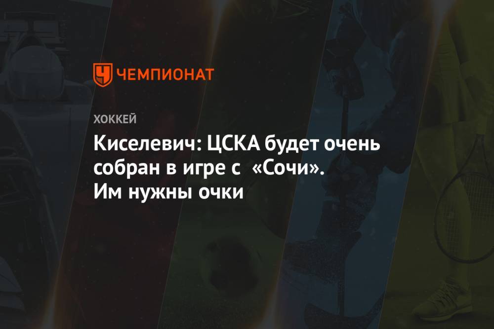 Киселевич: ЦСКА будет очень собран в игре с «Сочи». Им нужны очки