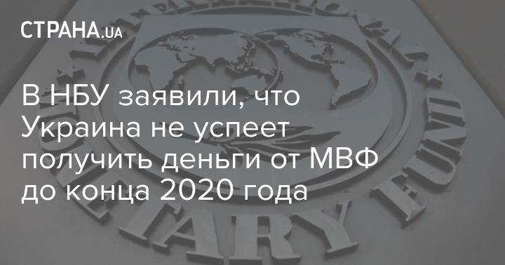 В НБУ заявили, что Украина не успеет получить деньги от МВФ до конца 2020 года