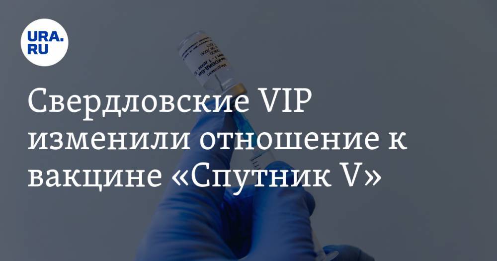 Свердловские VIP изменили отношение к вакцине «Спутник V»
