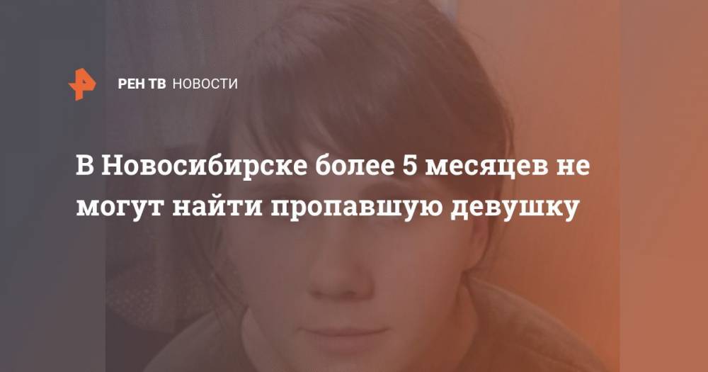 В Новосибирске более 5 месяцев не могут найти пропавшую девушку