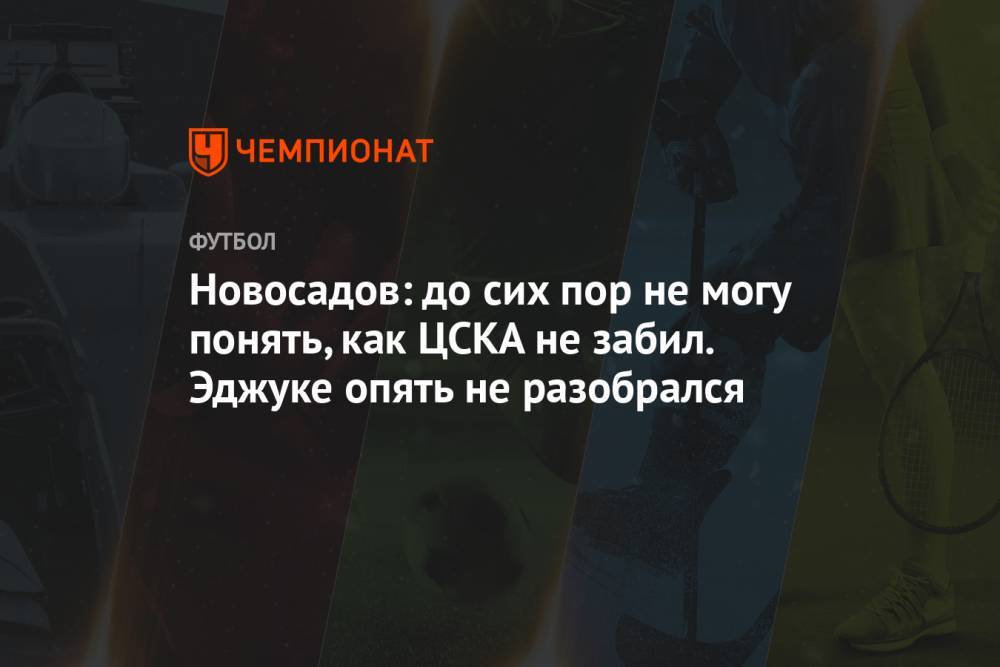Новосадов: до сих пор не могу понять, как ЦСКА не забил. Эджуке опять не разобрался