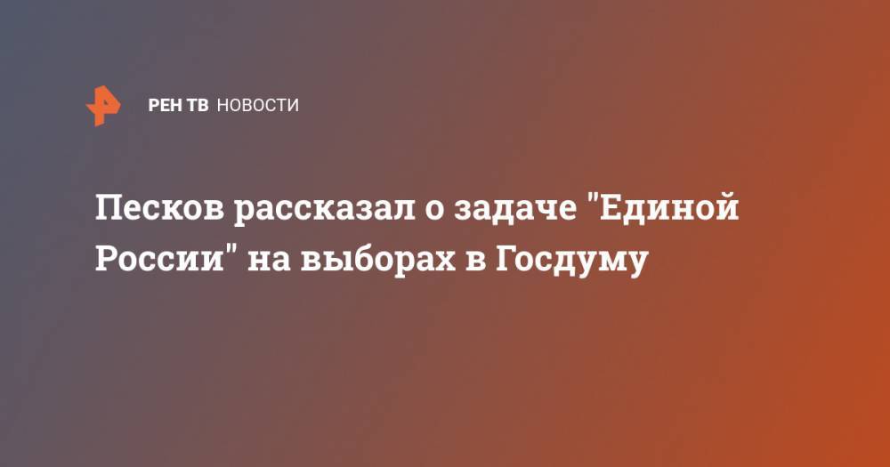 Песков рассказал о задаче "Единой России" на выборах в Госдуму