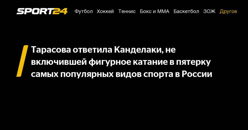 Тарасова ответила Канделаки, не включившей фигурное катание в пятерку самых популярных видов спорта в России